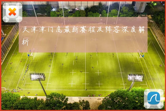 天津津门虎最新赛程及阵容深度解析