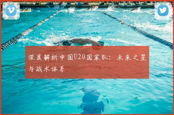 深度解析中国U20国家队:未来之星与战术体系