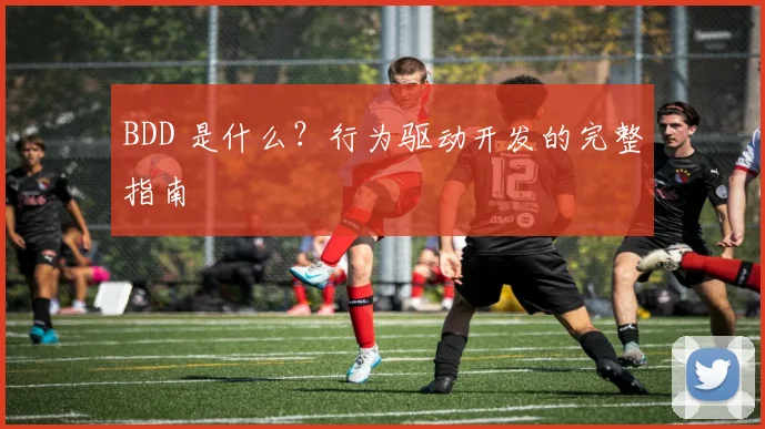 BDD 是什么?行为驱动开发的完整指南