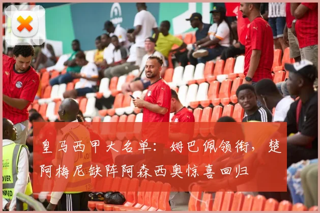 皇马西甲大名单:姆巴佩领衔,楚阿梅尼缺阵阿森西奥惊喜回归