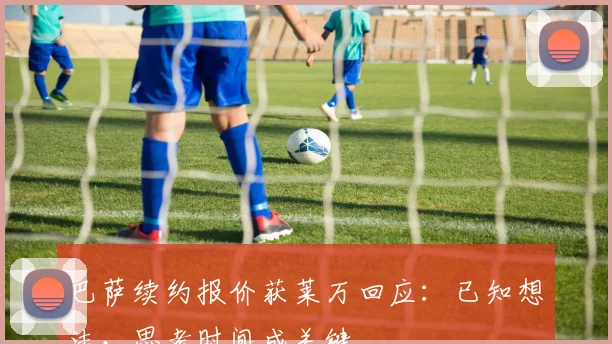 巴萨续约报价获莱万回应：已知想法，思考时间成关键