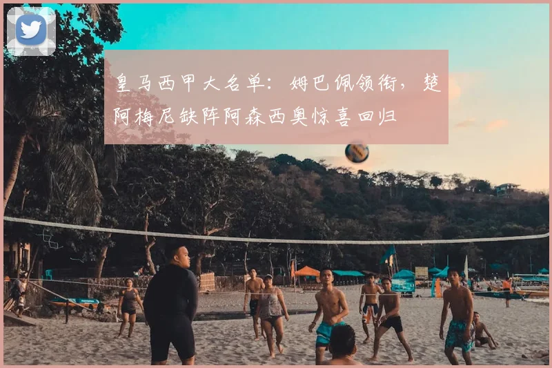皇马西甲大名单：姆巴佩领衔，楚阿梅尼缺阵阿森西奥惊喜回归