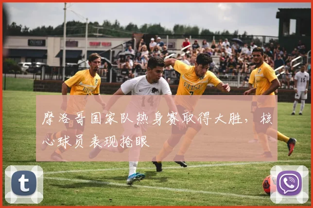摩洛哥国家队热身赛取得大胜，核心球员表现抢眼