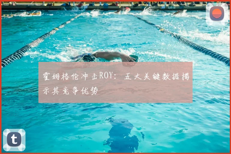 霍姆格伦冲击ROY：五大关键数据揭示其竞争优势