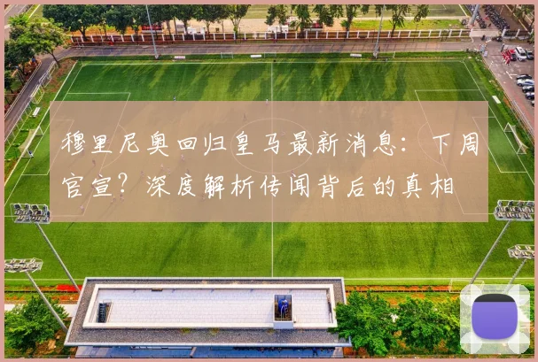 穆里尼奥回归皇马最新消息:下周官宣?深度解析传闻背后的真相