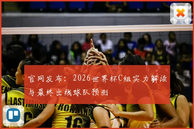 官网发布：2026世界杯C组实力解读与最终出线球队预测