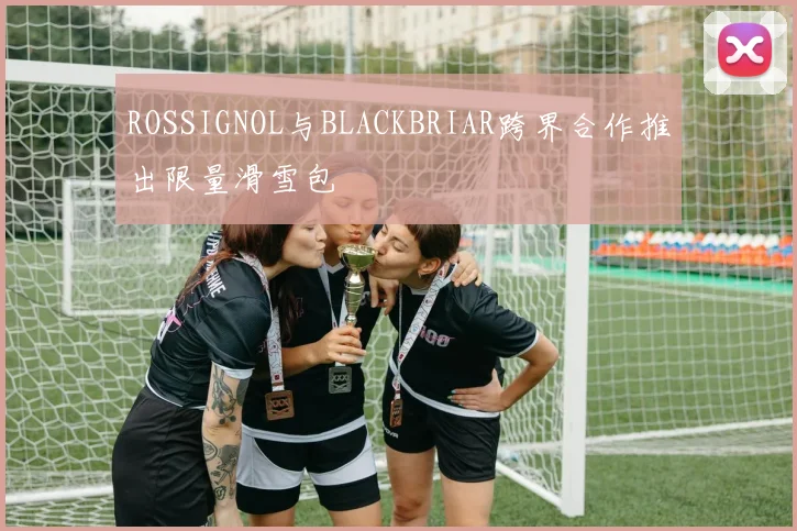 ROSSIGNOL与BLACKBRIAR跨界合作推出限量滑雪包