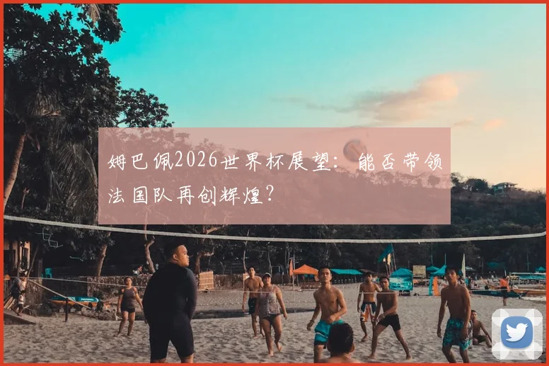 姆巴佩2026世界杯展望：能否带领法国队再创辉煌？