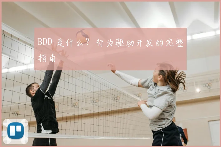 BDD 是什么？行为驱动开发的完整指南