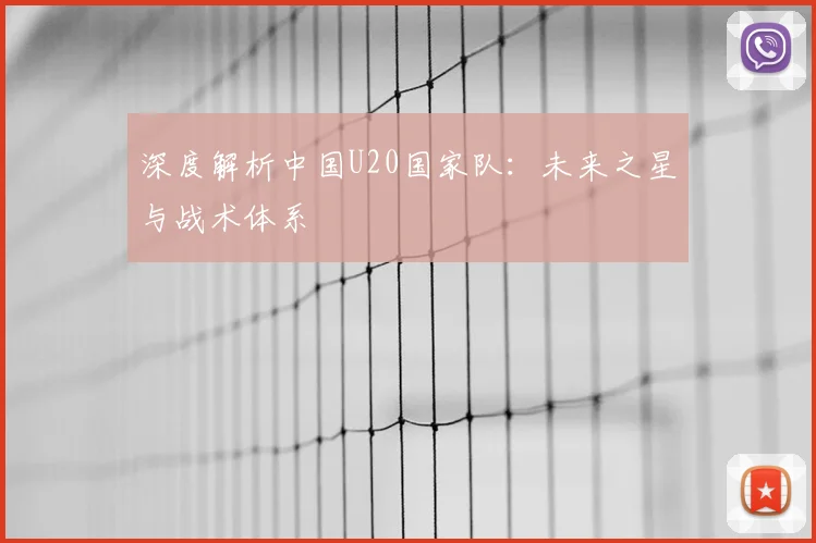 深度解析中国U20国家队：未来之星与战术体系