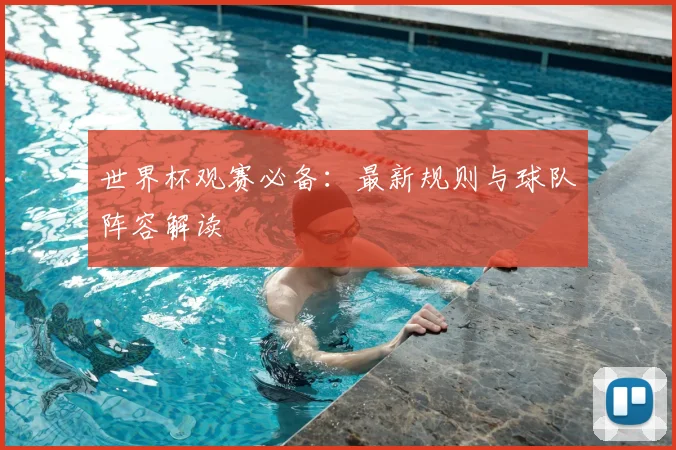 世界杯观赛必备：最新规则与球队阵容解读