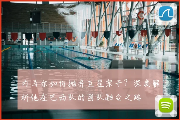 内马尔如何抛弃巨星架子？深度解析他在巴西队的团队融合之路