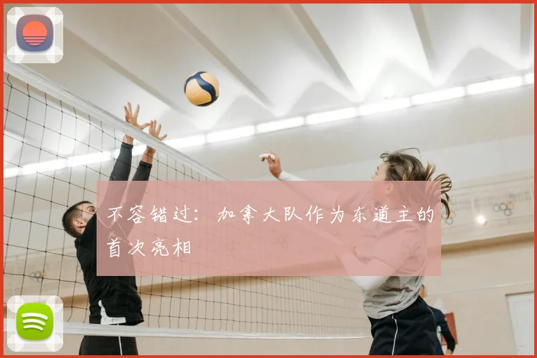 不容错过：加拿大队作为东道主的首次亮相