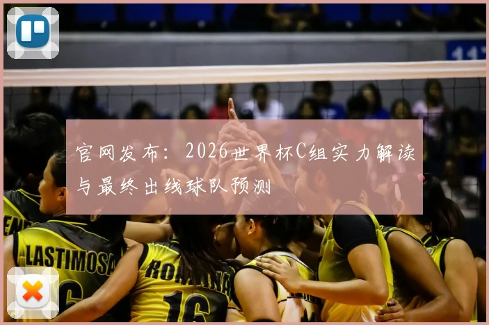 官网发布:2026世界杯C组实力解读与最终出线球队预测